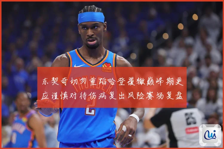 东契奇切勿重蹈哈登覆辙巅峰期更应谨慎对待伤病复出风险赛场复盘-深度解析