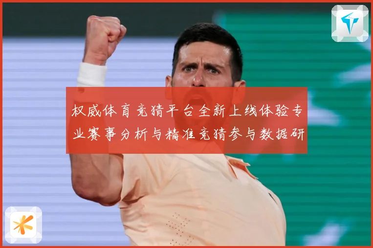 权威体育竞猜平台全新上线体验专业赛事分析与精准竞猜参与数据研判-深度解析
