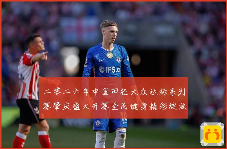 二零二六年中国田径大众达标系列赛肇庆盛大开赛全民健身精彩绽放成长观察-深度解析