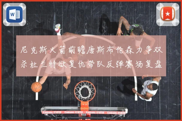 尼克斯火箭前瞻唐斯布伦森力争双杀杜兰特欲复仇带队反弹赛场复盘-深度解析