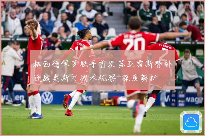 梅西德保罗联手首发苏亚雷斯替补迎战奥斯汀战术观察-深度解析