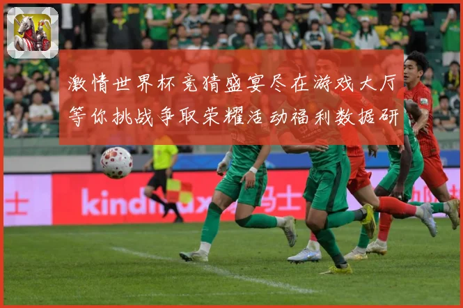 激情世界杯竞猜盛宴尽在游戏大厅等你挑战争取荣耀活动福利数据研判-深度解析