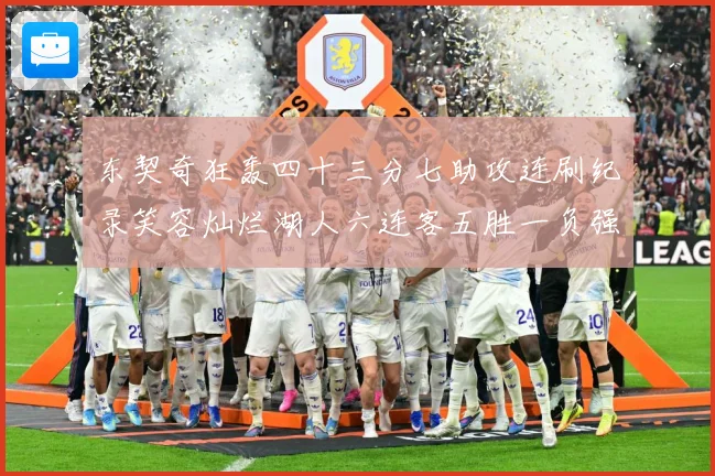东契奇狂轰四十三分七助攻连刷纪录笑容灿烂湖人六连客五胜一负强赛场复盘-深度解析