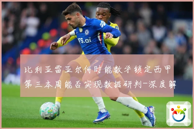 比利亚雷亚尔何时能数学锁定西甲第三本周能否实现数据研判-深度解析