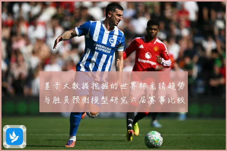 基于大数据挖掘的世界杯竞猜趋势与胜负预测模型研究六届赛事比较数据研判-深度解析