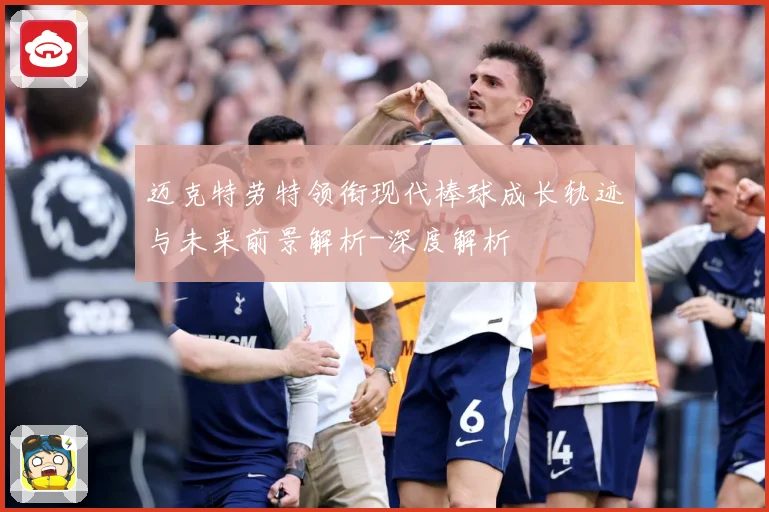 迈克特劳特领衔现代棒球成长轨迹与未来前景解析-深度解析