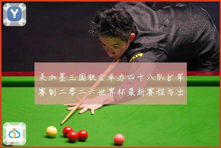 美加墨三国联合举办四十八队扩军赛制二零二六世界杯最新赛程与出赛事前瞻-深度解析
