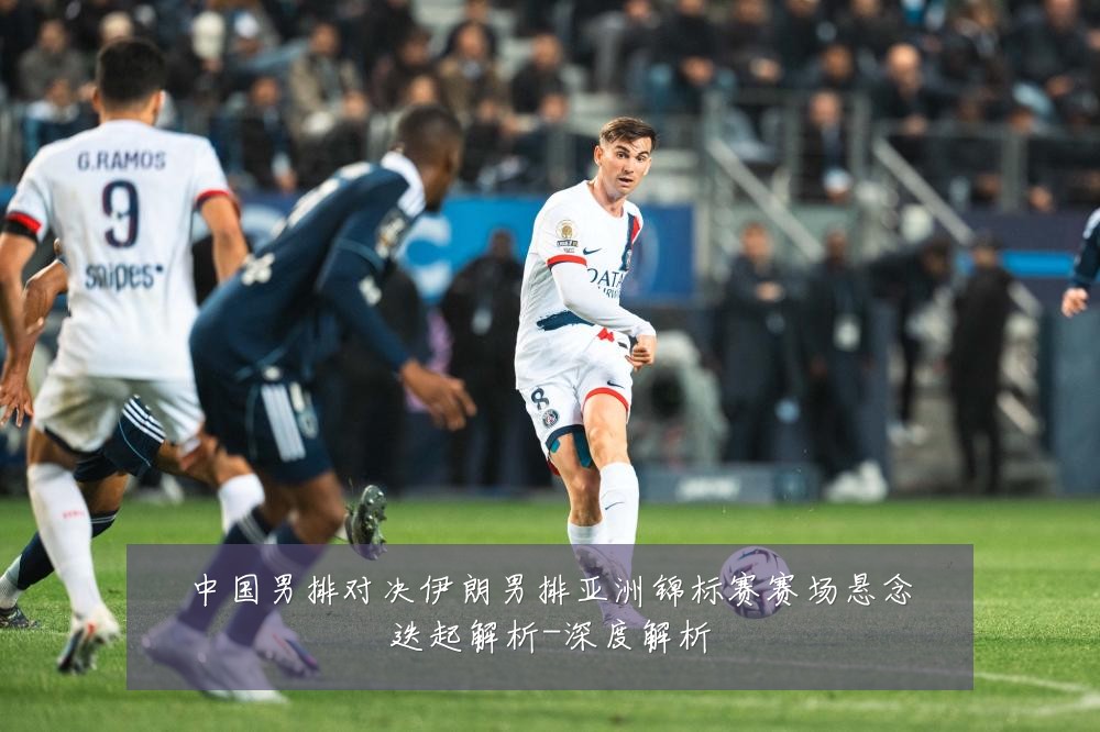中国男排对决伊朗男排亚洲锦标赛赛场悬念迭起解析-深度解析