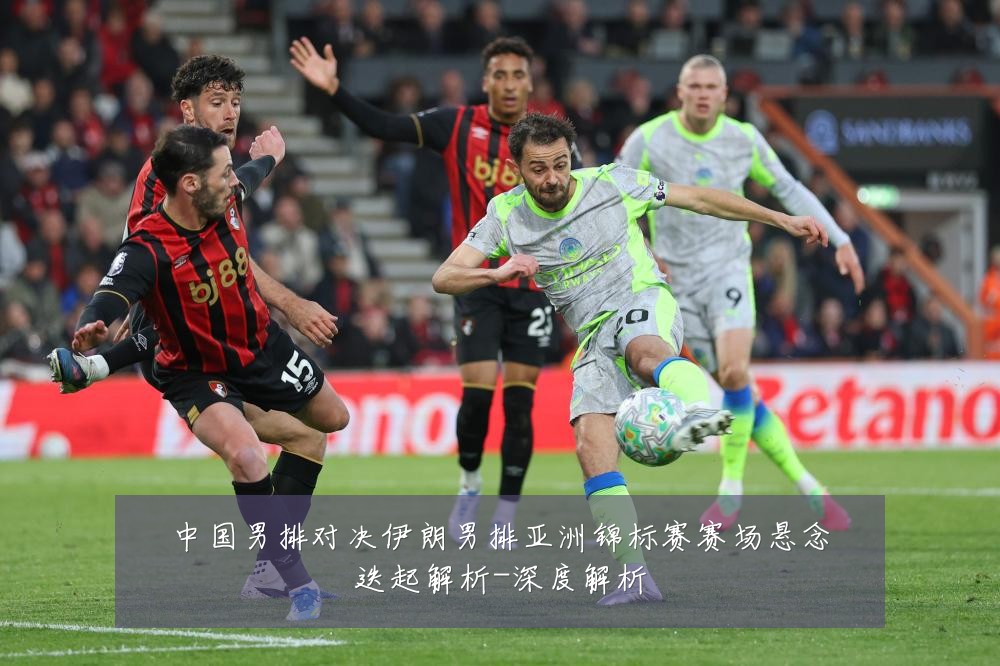 中国男排对决伊朗男排亚洲锦标赛赛场悬念迭起解析-深度解析