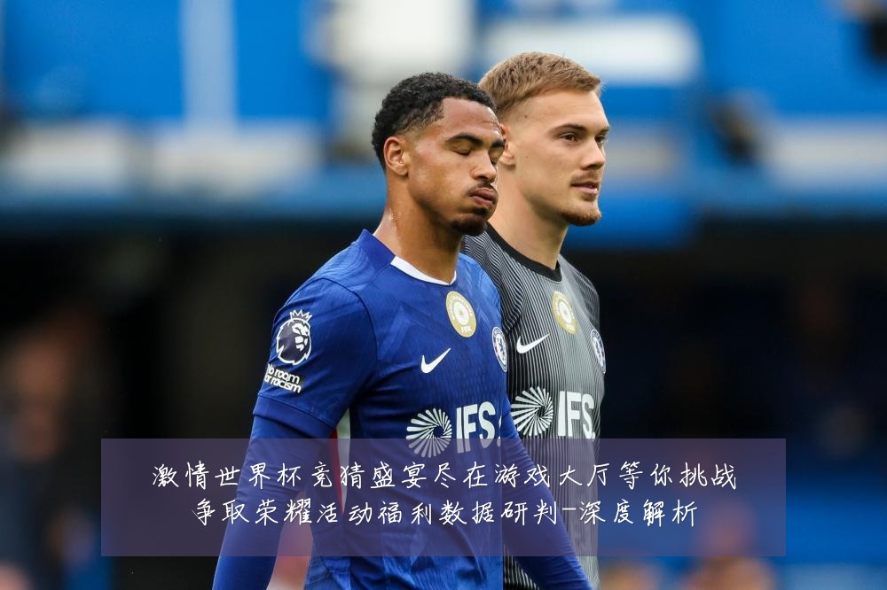 激情世界杯竞猜盛宴尽在游戏大厅等你挑战争取荣耀活动福利数据研判-深度解析