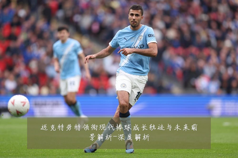 迈克特劳特领衔现代棒球成长轨迹与未来前景解析-深度解析